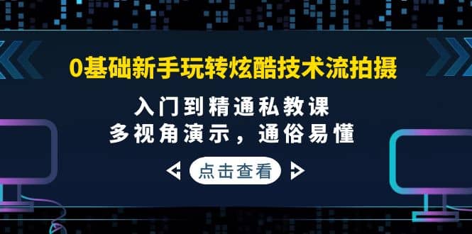 0基础新手玩转炫酷技术流拍摄：入门到精通私教课，多视角演示，通俗易懂-巴叔叔资源网