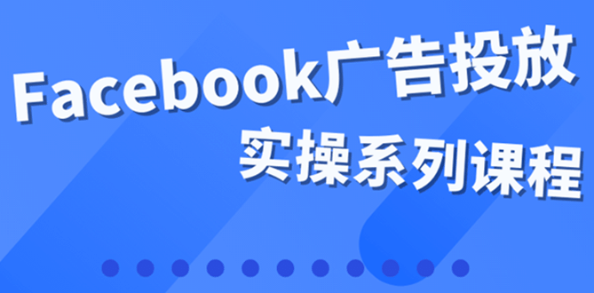 百万级广告操盘手带你玩Facebook全系列投放：运营和广告优化技能实操-巴叔叔资源网