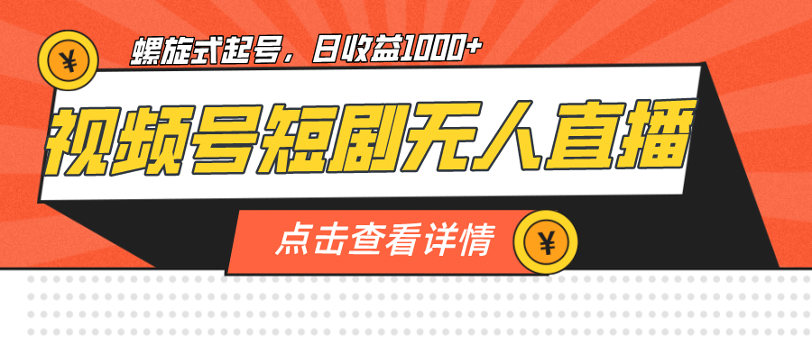 视频号短剧无人直播，螺旋起号，单号日收益1000+-巴叔叔资源网