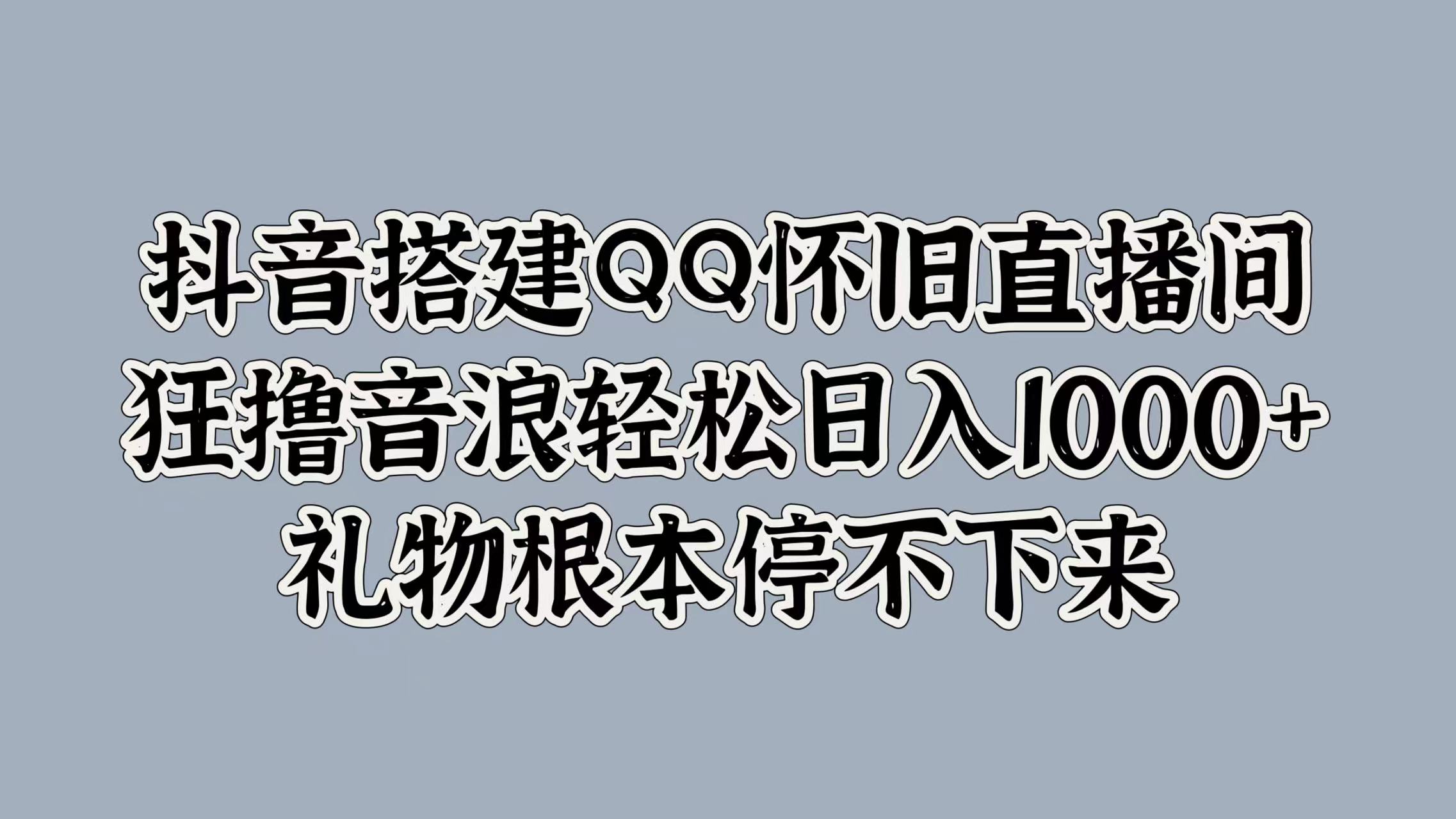 抖音搭建QQ怀旧直播间，狂撸音浪轻松日入1000+礼物根本停不下来-巴叔叔资源网