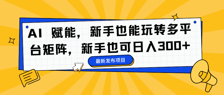 AI 赋能，新手也能玩转多平台矩阵，新手也可日入300+-巴叔叔资源网