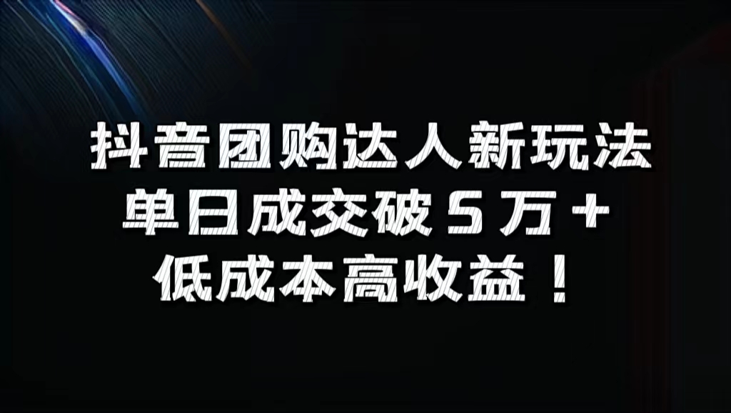 抖音团购达人新玩法，单日成交破5万+，低成本高收益！-巴叔叔资源网