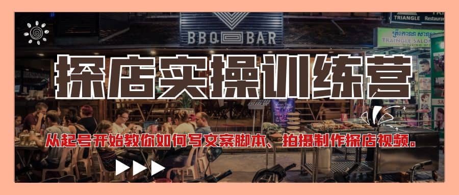 探店实操训练营：从起号开始教你如何写文案、拍摄制作探店视频-巴叔叔资源网