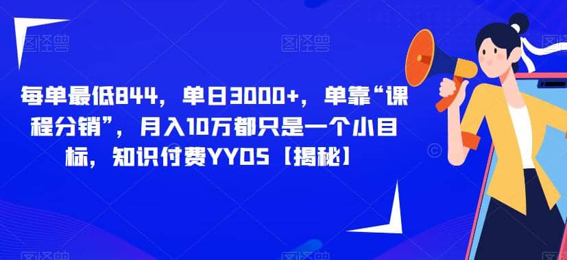 每单最低844，单日3000+，单靠“课程分销”，月入10万都只是一个小目标，知识付费YYDS【揭秘】-巴叔叔资源网
