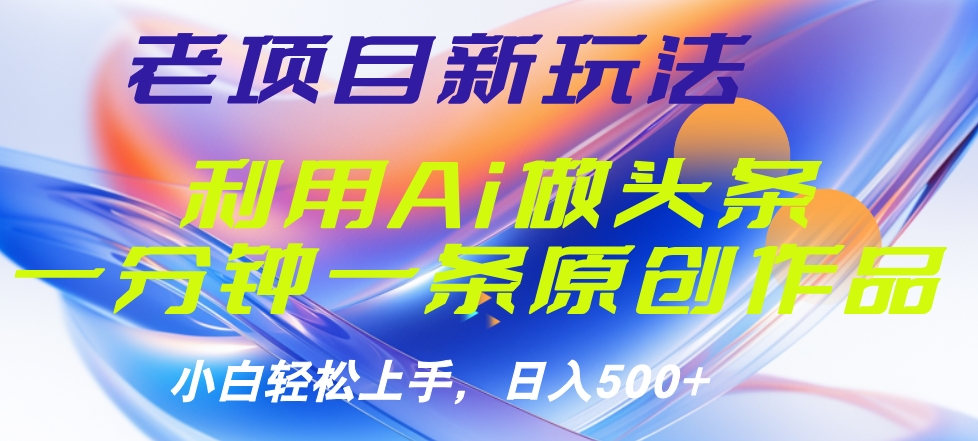 老项目新玩法，利用AI做头条掘金，1分钟一篇原创文章-巴叔叔资源网