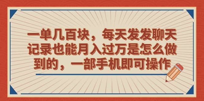 一单几百块，每天发发聊天记录也能月入过万是怎么做到的，一部手机即可操作-巴叔叔资源网