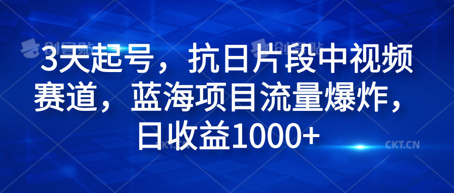 3天起号，抗日片段中视频赛道，蓝海项目流量爆炸，日收益1000+-巴叔叔资源网