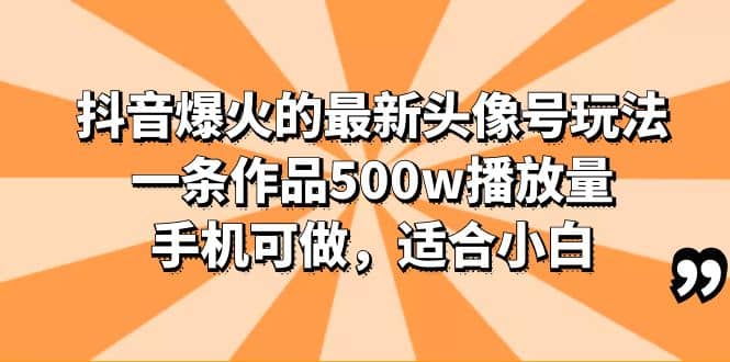 抖音爆火的最新头像号玩法，一条作品500w播放量，手机可做，适合小白-巴叔叔资源网