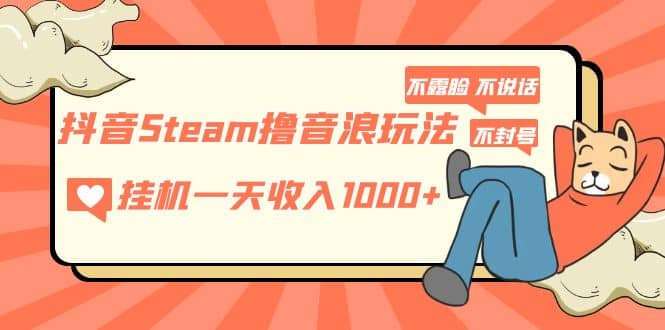 抖音Steam撸音浪玩法 不露脸 不说话 不封号 社恐人群福音-巴叔叔资源网