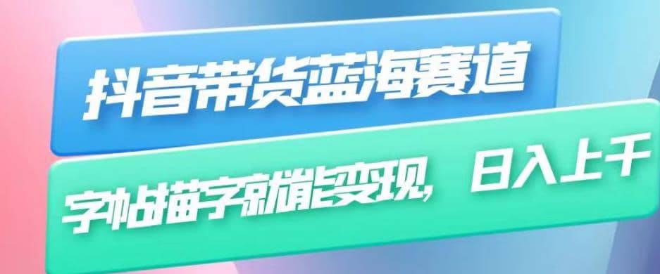 抖音带货蓝海赛道，无需真人出镜，字帖描字就能变现，日入上千（附带全套教程）-巴叔叔资源网