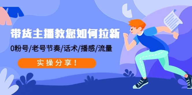 带货主播教您如何拉新：0粉号/老号节奏/话术/播感/流量，实操分享-巴叔叔资源网