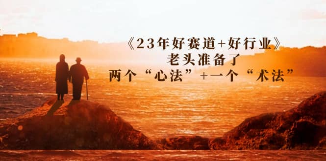 某收费文章《23年好赛道+好行业》老头准备了两个“心法”+一个“术法”-巴叔叔资源网