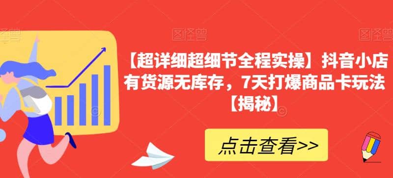 【超详细超细节全程实操】抖音小店有货源无库存，7天打爆商品卡玩法【揭秘】-巴叔叔资源网