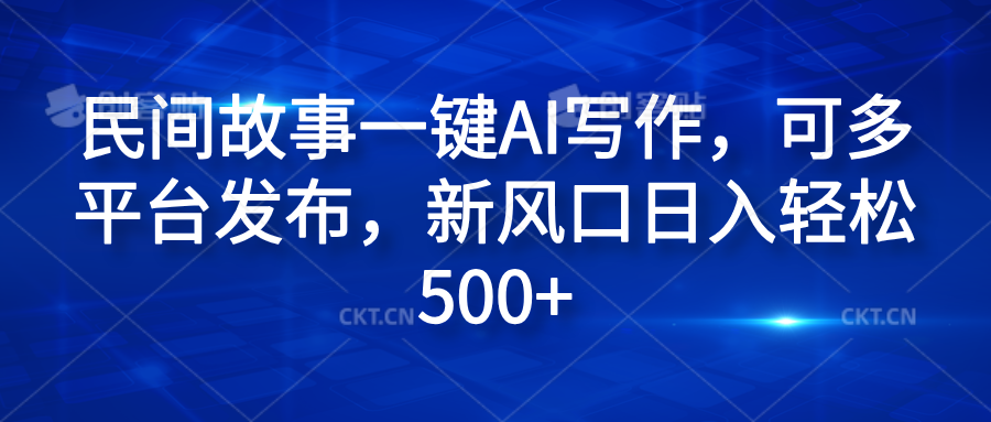 民间故事一键AI写作，可多平台发布，新风口日入轻松600+-巴叔叔资源网
