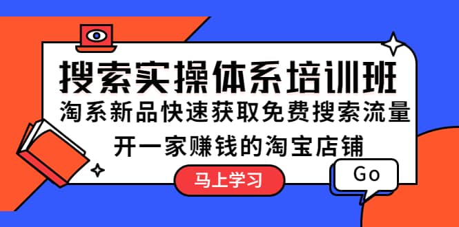 搜索实操体系培训班：淘系新品快速获取免费搜索流量 开一家赚钱的淘宝店铺-巴叔叔资源网