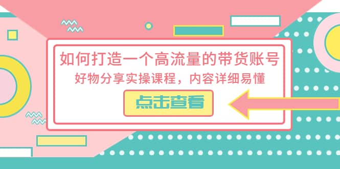 如何打造一个高流量的带货账号，好物分享实操课程，内容详细易懂-巴叔叔资源网
