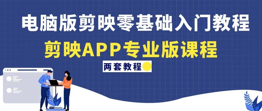 电脑版剪映零基础入门教程+剪映APP专业版课程（两套教程）-巴叔叔资源网