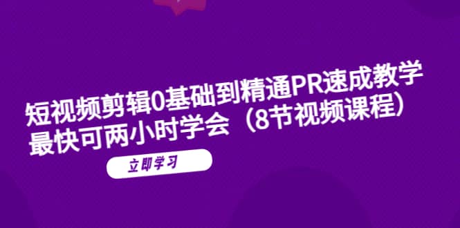 短视频剪辑0基础到精通PR速成教学：最快可两小时学会（8节视频课程）-巴叔叔资源网
