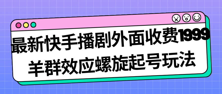 最新快手播剧外面收费1999羊群效应螺旋起号玩法配合流量日入几百完全没问题-巴叔叔资源网