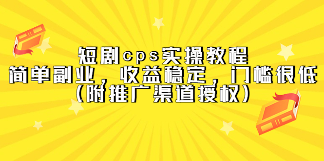 短剧cps实操教程，简单副业，收益稳定，门槛很低（附推广渠道授权）-巴叔叔资源网