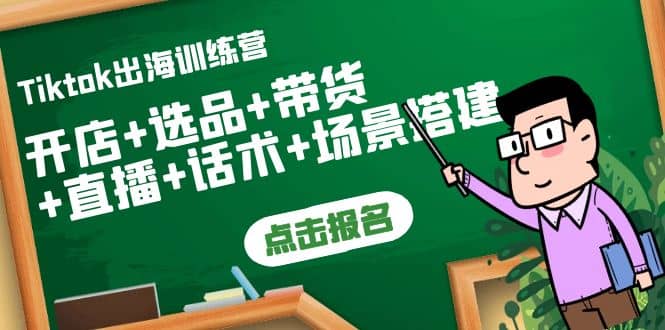 Tiktok出海训练营：开店+选品+带货+直播+话术+场景搭建-巴叔叔资源网