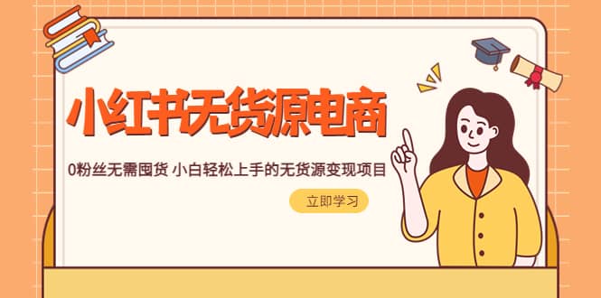 2023小红书·无货源电商1.0，0粉丝无需囤货 小白轻松上手的无货源变现项目-巴叔叔资源网
