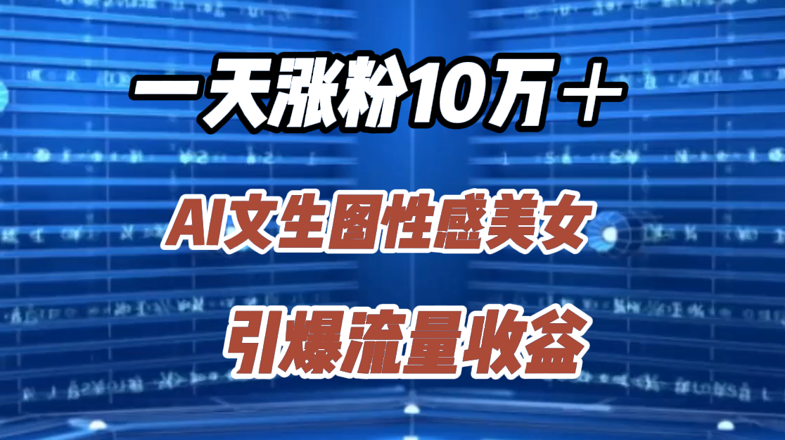 一天涨粉10万＋，AI文生图性感美女，引爆流量收益-巴叔叔资源网