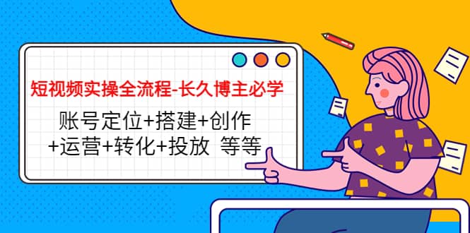 短视频实操全流程-长久博主必学：账号定位+搭建+创作+运营+转化+投放 等等-巴叔叔资源网