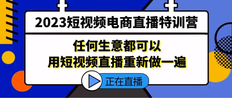 2023短视频电商直播特训营，任何生意都可以用短视频直播重新做一遍-巴叔叔资源网