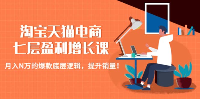 淘宝天猫电商七层盈利增长课：月入N万的爆款底层逻辑，提升销量-巴叔叔资源网