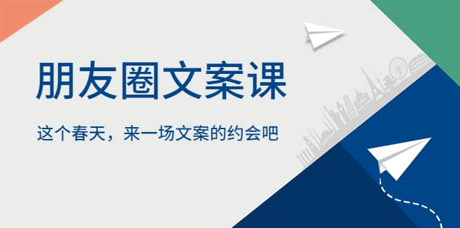 朋友圈文案课，这个春天，来一场文案的约会吧-巴叔叔资源网
