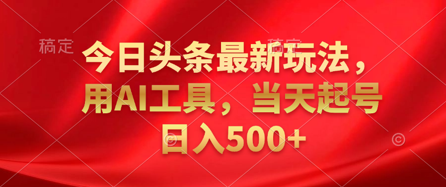 今日头条最新玩法，利用AI工具，当天起号日入500+-巴叔叔资源网