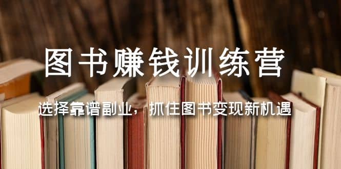图书赚钱训练营：选择靠谱副业，抓住图书变现新机遇-巴叔叔资源网