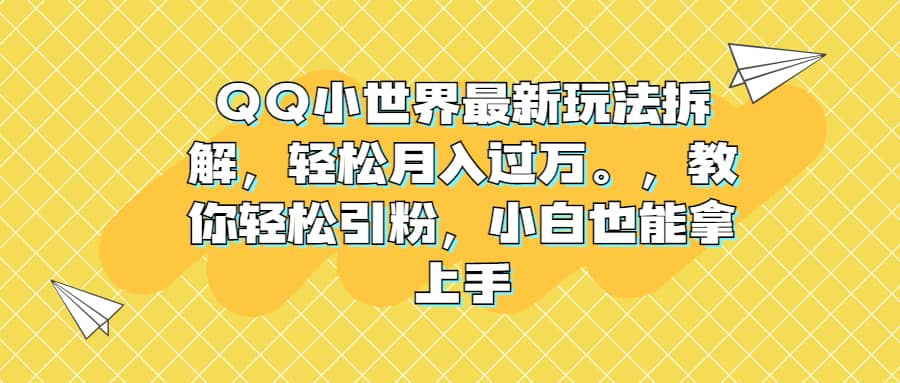 QQ小世界最新玩法拆解，轻松月入过万。教你轻松引粉，小白也能拿上手-巴叔叔资源网