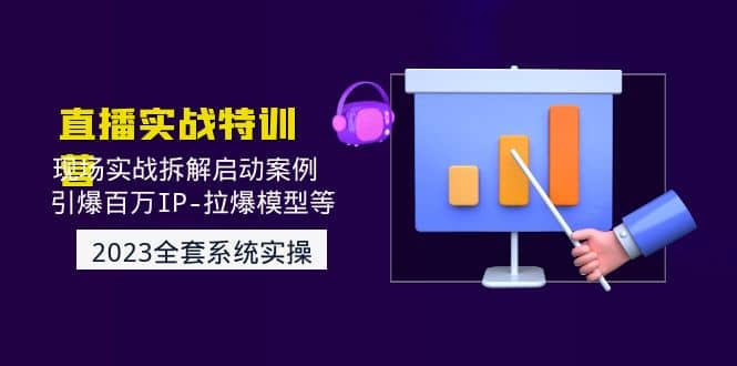 2023直播实战：现场实战拆解启动案例 引爆百万IP-拉爆模型等(无水印)-巴叔叔资源网