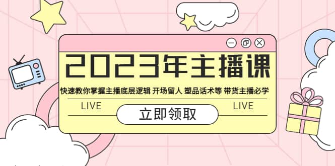 2023年主播课 快速教你掌握主播底层逻辑 开场留人 塑品话术等 带货主播必学-巴叔叔资源网