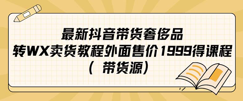 最新抖音奢侈品转微信卖货教程外面售价1999的课程（带货源）-巴叔叔资源网