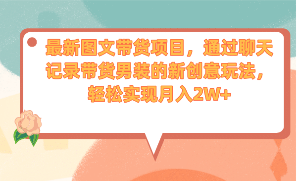 最新图文带货项目，通过聊天记录带货男装的新创意玩法，轻松实现月入2W+-巴叔叔资源网