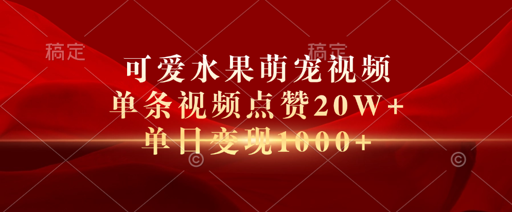 可爱水果萌宠视频，单条视频点赞20W+，单日变现1000+-巴叔叔资源网