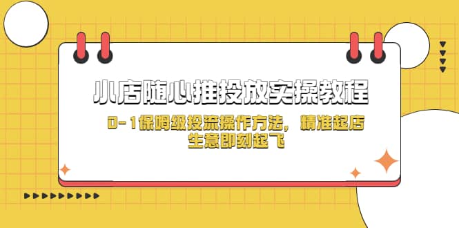小店随心推投放实操教程，0-1保姆级投流操作方法，精准起店，生意即刻起飞-巴叔叔资源网