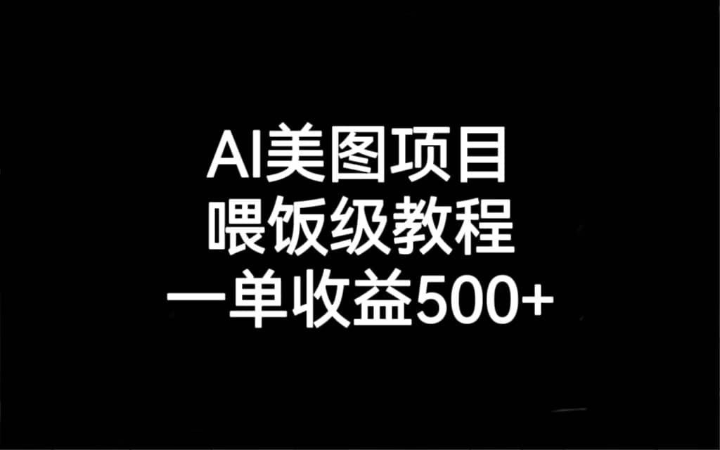 AI美图项目，喂饭级教程，一单收益500+-巴叔叔资源网