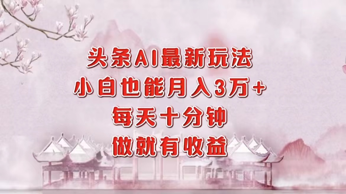 头条AI最新玩法，小白轻松月入三万＋，每天十分钟，做就有收益-巴叔叔资源网