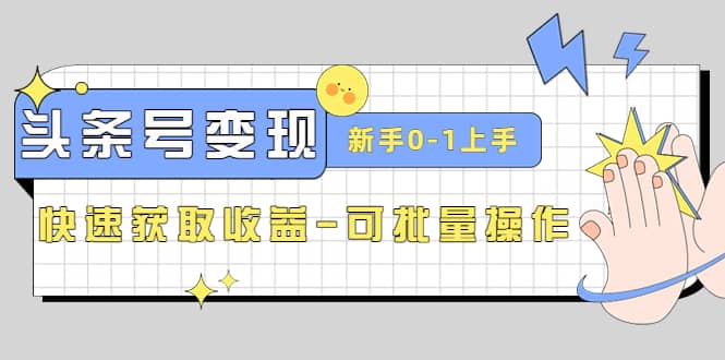 2023头条号实操变现课：新手0-1轻松上手，快速获取收益-可批量操作-巴叔叔资源网
