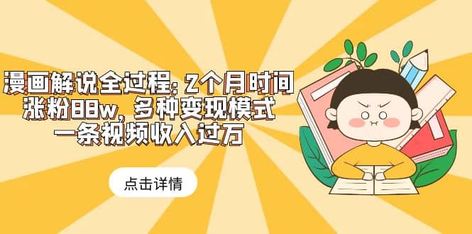 漫画解说全过程：2个月时间涨粉88w，多种变现模式，一条视频收入过万-巴叔叔资源网