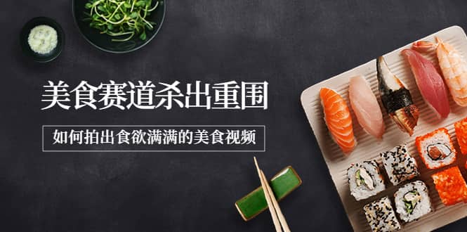 2022年8月最新美食赛道杀出重围，如何拍出食欲满满的美食视频-巴叔叔资源网