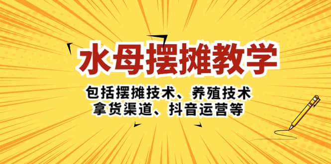 水母·摆摊教学，包括摆摊技术、养殖技术、拿货渠道、抖音运营等-巴叔叔资源网