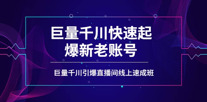 如何通过巨量千川快速起爆新老账号，巨量千川引爆直播间线上速成班-巴叔叔资源网