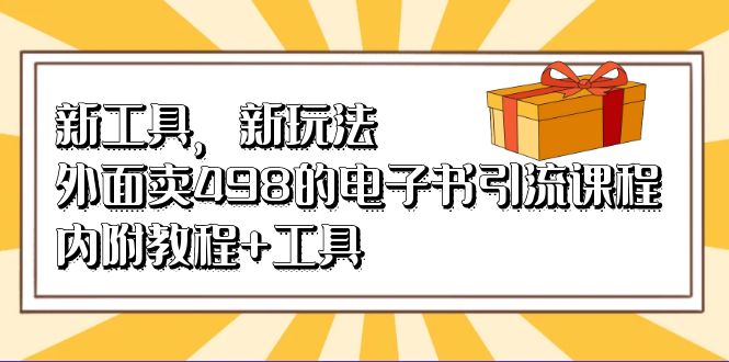 新工具，新玩法！外面卖498的电子书引流课程，内附教程+工具-巴叔叔资源网