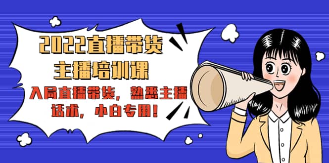 2022直播带货-主播培训课：入局直播带货，熟悉主播话术，小白专用-巴叔叔资源网