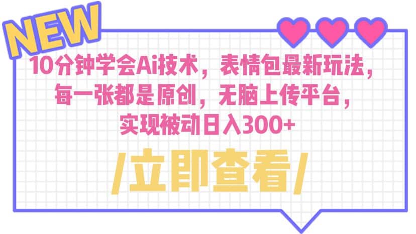10分钟学会Ai技术，表情包最新玩法，每一张都是原创 无脑上传平台 日入300+-巴叔叔资源网